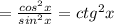 =\frac{cos^2x}{sin^2x}=ctg^2x