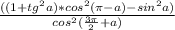 \frac{((1+tg^2a)*cos^2(\pi-a)-sin^2a)}{cos^2(\frac{3\pi}2+a)}