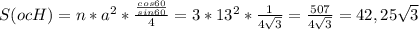 S(ocH)=n*a^2* \frac{ \frac{cos60}{sin60} }{4} =3*13^2* \frac{1}{4 \sqrt{3} }= \frac{507}{4 \sqrt{3} }=42,25\sqrt{3}