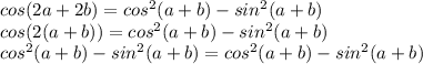 cos(2a+2b)=cos^2(a+b)-sin^2(a+b)\\cos(2(a+b))=cos^2(a+b)-sin^2(a+b)\\cos^2(a+b)-sin^2(a+b)=cos^2(a+b)-sin^2(a+b)