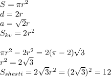 S=\pi\*r^2\\&#10;d=2r\\&#10;a=\sqrt{2}r\\ &#10;S_{kv}=2r^2\\\\&#10;\pi\*r^2-2r^2 = 2(\pi-2)\sqrt{3}\\ &#10;r^2=2\sqrt{3}\\ &#10;S_{shesti}=2\sqrt{3}r^2=(2\sqrt{3})^2=12&#10;