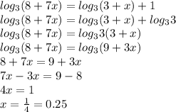 log_{3}(8+7x)=log_{3}(3+x)+1\\log_{3}(8+7x)=log_{3}(3+x)+log_{3}3\\log_{3}(8+7x)=log_{3}3(3+x)\\log_{3}(8+7x)=log_{3}(9+3x)\\8+7x=9+3x\\7x-3x=9-8\\4x=1\\x= \frac{1}{4}=0.25