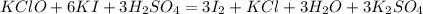 KClO +6K I+3H _{2} S O _{4} = 3I _{2} +K Cl +3H _{2} O +3K _{2} S O_{4}