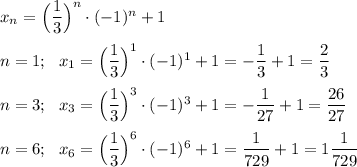 x_n=\Big(\dfrac13\Big)^n\cdot (-1)^n+1\\\\n=1;~~x_1=\Big(\dfrac13\Big)^1\cdot (-1)^1+1=-\dfrac13+1=\dfrac23\\\\n=3;~~x_3=\Big(\dfrac13\Big)^3\cdot (-1)^3+1=-\dfrac1{27}+1=\dfrac{26}{27}\\\\n=6;~~x_6=\Big(\dfrac13\Big)^6\cdot (-1)^6+1=\dfrac1{729}+1=1\dfrac1{729}\\\\