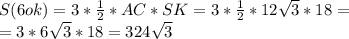 S(6ok)=3* \frac{1}{2} *AC*SK=3* \frac{1}{2} *12 \sqrt{3} *18= \\ =3*6 \sqrt{3} *18=324 \sqrt{3}