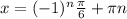 x=(-1)^n \frac{ \pi }{6}+ \pi n