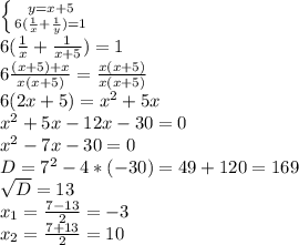 \left \{ {{y=x+5} \atop {6( \frac{1}{x} + \frac{1}{y} )=1}} \right. \\ &#10;6( \frac{1}{x} + \frac{1}{x+5} )=1 \\ &#10;6 \frac{(x+5)+x}{x(x+5)} =\frac{x(x+5)}{x(x+5)} \\ 6(2x+5)=x^2+5x \\ x^2+5x-12x-30=0 \\ &#10;x^2-7x-30=0 \\ D=7^2-4*(-30)=49+120=169 \\ \sqrt{D}=13 \\ &#10;x_1= \frac{7-13}{2} =-3 \\ x_2= \frac{7+13}{2} =10