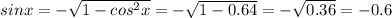 sinx=- \sqrt{1-cos^{2}x} =- \sqrt{1-0.64} =- \sqrt{0.36} =-0.6