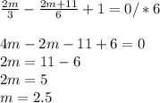 \frac{2m}{3} - \frac{2m+11}{6} +1=0 /*6 \\ \\ 4m-2m-11+6=0 \\ 2m=11-6 \\ 2m=5 \\ m=2.5