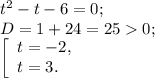 t^{2} -t-6=0;\\D=1+ 24=250;\\\left [ \begin{array}{lcl} {{t=-2,} \\ {t=3.}} \end{array} \right.