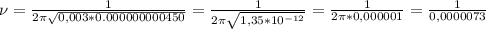 \nu= \frac{1}{2\pi \sqrt{0,003*0.000000000450} }= \frac{1}{2\pi \sqrt{1,35*10 ^{-12} } } = \frac{1}{2\pi*0,000001} = \frac{1}{0,0000073}