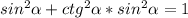 sin^{2} \alpha + ctg^{2} \alpha *sin^{2} \alpha =1