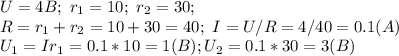 U=4B; \ r_1=10; \ r_2=30; \\ R=r_1+r_2=10+30=40; \ I=U/R = 4/40=0.1 (A) \\ U_1=Ir_1=0.1*10=1 (B); U_2=0.1*30=3 (B)