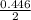 \frac{0.446}{2}