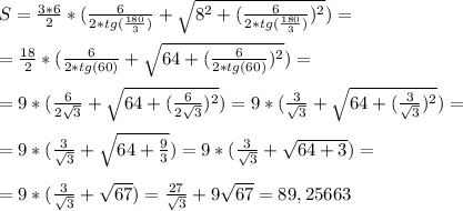 S=\frac{3*6}{2}*(\frac{6}{2*tg(\frac{180}{3})}+\sqrt{8^2+(\frac{6}{2*tg(\frac{180}{3})})^2})= \\ \\ &#10;=\frac{18}{2}*(\frac{6}{2*tg(60)}+\sqrt{64+(\frac{6}{2*tg(60)})^2})= \\ \\ &#10;=9*(\frac{6}{2\sqrt{3}}+\sqrt{64+(\frac{6}{2\sqrt{3}})^2})=9*(\frac{3}{\sqrt{3}}+\sqrt{64+(\frac{3}{\sqrt{3}})^2})= \\ \\ =9*(\frac{3}{\sqrt{3}}+\sqrt{64+\frac{9}{3}})=9*(\frac{3}{\sqrt{3}}+\sqrt{64+3})= \\ \\ =9*(\frac{3}{\sqrt{3}}+\sqrt{67})=\frac{27}{\sqrt{3}}+9\sqrt{67}=89,25663