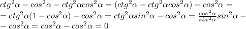 ctg^2 \alpha -cos^2 \alpha -ctg^2 \alpha cos^2 \alpha =(ctg^2 \alpha -ctg^2 \alpha cos^2 \alpha )-cos^2 \alpha =\\=ctg^2 \alpha (1-cos^2 \alpha )-cos^2 \alpha =ctg^2 \alpha sin^2 \alpha -cos^2 \alpha = \frac{cos^2 \alpha }{sin^2 \alpha } sin^2 \alpha-\\-cos^2 \alpha=cos^2 \alpha -cos^2 \alpha =0