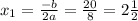 x_1= \frac{-b}{2a}= \frac{20}{8}=2 \frac{1}{2}