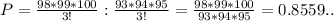 P= \frac{98*99*100}{3!}: \frac{93*94*95}{3!}= \frac{98*99*100}{93*94*95}=0.8559..