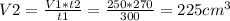 V2= \frac{V1*t2}{t1}= \frac{250*270}{300} = 225 cm^3