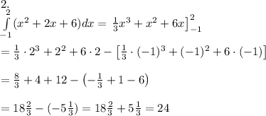 2.\\\int\limits_{-1}^2(x^2+2x+6)dx=\left\frac{1}{3}x^3+x^2+6x\right]^2_{-1}\\\\=\frac{1}{3}\cdot2^3+2^2+6\cdot2-\left[\frac{1}{3}\cdot(-1)^3+(-1)^2+6\cdot(-1)\right]\\\\=\frac{8}{3}+4+12-\left(-\frac{1}{3}+1-6\right)\\\\=18\frac{2}{3}-(-5\frac{1}{3})=18\frac{2}{3}+5\frac{1}{3}=24
