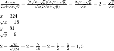 \frac{4x-y}{2x+\sqrt{x}\sqrt{y}} =\frac{(2\sqrt{x}-\sqrt{y})(2\sqrt{x}+\sqrt{y})}{\sqrt{x}(2\sqrt{x}+\sqrt{y})} =\frac{2\sqrt{x}-\sqrt{y}}{\sqrt{x}} =2-\frac{\sqrt{y}}{\sqrt{x}} \\ \\ x=324 \\ \sqrt{x} =18 \\ y=81 \\ \sqrt{y} =9 \\ \\ 2-\frac{\sqrt{81}}{\sqrt{324}}=2-\frac{9}{18}=2- \frac{1}{2} = \frac{3}{2} =1,5