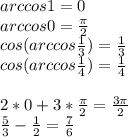 arccos1=0\\&#10;arccos0=\frac{\pi}{2}\\&#10;cos(arccos\frac{1}{3})=\frac{1}{3}\\&#10;cos(arccos\frac{1}{4})=\frac{1}{4}\\\\&#10;2*0+3*\frac{\pi}{2}=\frac{3\pi}{2}\\&#10;\frac{5}{3}-\frac{1}{2}=\frac{7}{6}