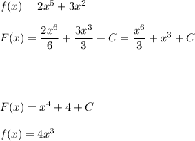 f(x)=2x^5+3x^2\\\\F(x)= \dfrac{2x^6}{6} + \dfrac{3x^3}{3} +C=\dfrac{x^6}{3}+x^3+C\\\\\\\\\\F(x)=x^4+4+C\\\\f(x)=4x^3