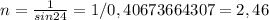 n= \frac{1}{sin24} =1/0,40673664307=2,46