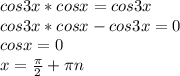 cos3x*cosx=cos3x \\ cos3x*cosx-cos3x=0 \\ cosx=0 \\ x= \frac{ \pi }{2} + \pi n