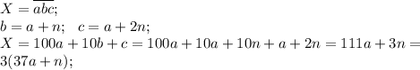 X=\overline{abc};\\&#10; b=a+n;\ \ c=a+2n;\\&#10;X=100a+10b+c=100a+10a+10n+a+2n=111a+3n=\\&#10;3(37a+n);