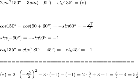 2cos^2150^o-3sin(-90^o)-ctg135^o=(*)\\\\===================================\\\\cos150^o=cos(90+60^o)=-sin60^o=-\frac{\sqrt3}{2}\\\\sin(-90^o)=-sin90^o=-1\\\\ctg135^o=ctg(180^o-45^o)=-ctg45^o=-1\\\\===================================\\\\(*)=2\cdot\left(-\frac{\sqrt3}{2}\right)^2-3\cdot(-1)-(-1)=2\cdot\frac{3}{4}+3+1=\frac{3}{2}+4=5\frac{1}{2}