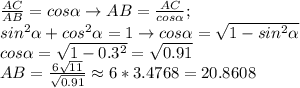 \frac{AC}{AB}=cos\alpha \to AB= \frac{AC}{cos\alpha}; \\ sin^2\alpha+cos^2\alpha=1 \to cos\alpha= \sqrt{1-sin^2\alpha} \\ cos\alpha = \sqrt{1-0.3^2}= \sqrt{0.91} \\ AB= \frac{6 \sqrt{11}} { \sqrt{0.91}} \approx 6*3.4768}=20.8608