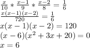 \frac{x}{10}*\frac{x-1}{9}*\frac{x-2}{8}=\frac{1}{6}\\&#10;\frac{x(x-1)(x-2)}{720}=\frac{1}{6}\\&#10;x(x-1)(x-2)=120\\ &#10; (x-6)(x^2+3x+20)=0\\&#10; x=6