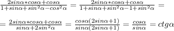 \frac{2sin \alpha *cos \alpha +cos \alpha }{1+sin \alpha +sin^2 \alpha -cos^2 \alpha } = \frac{2sin \alpha *cos \alpha +cos \alpha }{1+sin \alpha +sin^2 \alpha -1+sin^2 \alpha } = \\ \\ = \frac{2sin \alpha *cos \alpha +cos \alpha }{sin \alpha +2sin^2 \alpha } = \frac{cos \alpha (2sin \alpha +1)}{sin \alpha (2sin \alpha +1)} = \frac{cos \alpha }{sin \alpha } =ctg \alpha