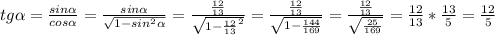 tg\alpha=\frac{sin\alpha}{cos\alpha}=\frac{sin\alpha}{\sqrt{1-sin^2\alpha}}=\frac{\frac{12}{13}}{\sqrt{1-\frac{12}{13}^2}}= \frac{ \frac{12}{13} }{ \sqrt{1- \frac{144}{169} } } =\frac{ \frac{12}{13} }{ \sqrt{\frac{25}{169} } } = \frac{12}{13} * \frac{13}{5} = \frac{12}{5}