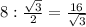 8: \frac{ \sqrt{3} }{2} = \frac{16}{ \sqrt{3} }