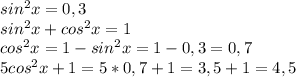 sin^{2}x=0,3 \\ &#10;sin^{2}x+cos^{2}x=1 \\ &#10;cos^{2}x=1-sin^{2}x=1-0,3=0,7 \\ &#10;5cos^{2}x+1=5*0,7+1=3,5+1=4,5 \\