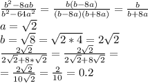 \frac{b^{2} -8ab}{b^{2} -64a^{2} } = \frac{b(b-8a)}{(b-8a)(b+8a)} = \frac{b}{b+8a} \\ a= \sqrt{2} \\ b= \sqrt{8} = \sqrt{2*4} =2 \sqrt{2} \\ \frac{2 \sqrt{2} }{2 \sqrt2+8* \sqrt{2} }} = \frac{2 \sqrt{2} }{2 \sqrt{2} +8 \sqrt{2} }= \\ = \frac{2 \sqrt{2} }{10 \sqrt{2} } = \frac{2}{10} =0.2