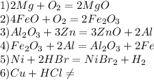 1)2Mg+O _{2} =2MgO \\ 2)4FeO+O _{2} =2Fe _{2} O _{3} \\ 3)Al _{2} O_{3} +3Zn=3ZnO+2Al \\ 4)Fe _{2} O _{3} +2Al=Al _{2} O _{3} +2Fe \\ 5)Ni+2HBr=Ni Br _{2} +H _{2} \\ 6)Cu+HCl \neq