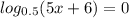 log_{0.5}(5x+6)=0