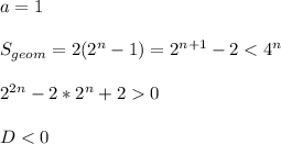a=1\\\\&#10;S_{geom} =2(2^n-1)=2^{n+1}-2<4^n\\\\\&#10;2^{2n}-2*2^n+20\\\\&#10;D<0\\