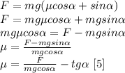 F=mg(\mu cos \alpha +sin \alpha )\\ F=mg\mu cos \alpha +mgsin \alpha\\ mg\mu cos \alpha=F-mgsin \alpha\\ \mu=\frac{F-mgsin \alpha}{mg cos \alpha}\\&#10;\mu=\frac{F}{mg cos \alpha}-tg \alpha\ [5]