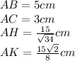 AB=5 cm \\ AC=3cm \\ AH= \frac{15}{ \sqrt{34} } cm \\ AK= \frac{15 \sqrt{2} }{8} cm