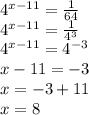 4 ^{ x-11}= \frac{1}{64} \\ 4 ^{ x-11}= \frac{1}{4^{3} } \\ 4 ^{ x-11}= 4 ^{-3} \\ x-11=-3 \\ x=-3+11 \\ x=8