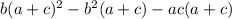 b(a+c)^{2} - b^{2} (a+c)-ac(a+c)