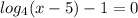 log_{4}(x-5)-1=0