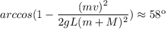 arccos(1-\dfrac{(mv)^{2} }{2gL (m+M)^{2} }) \approx 58к