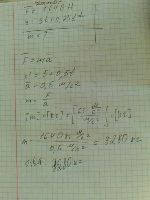 Рівняння руху тіла під дією сили 1640 н має вігляд : x= 5t + 0.25t^2 .визначте масу тіла.