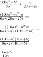 \frac{100a^2-b^2}{6a^2}*\frac{a}{20a-2b}=\\\\\frac{(100a^2-b^2)a}{6a^2(20a-2b)}=\\\\\frac{((10a)^2-b^2)a}{6a*a*(2*10a-2*b)}=\\\\\frac{(10a-b)(10a+b)}{6a*2*(10a-b)}=\\\\\frac{10a+b}{12a}