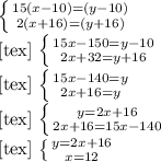 \left \{ {{15(x-10)=(y-10)} \atop {2(x+16)=(y+16)}} \right. &#10; &#10;[tex]&#10;\left \{ {{15x-150=y-10} \atop {2x+32=y+16}} \right. &#10; &#10;[tex]&#10;\left \{ {{15x-140=y} \atop {2x+16=y}} \right. &#10; &#10;[tex]&#10;\left \{ {{y=2x+16} \atop {2x+16=15x-140}} \right. &#10; &#10;[tex]&#10;\left \{ {{y=2x+16} \atop {x=12}} \right. &#10;